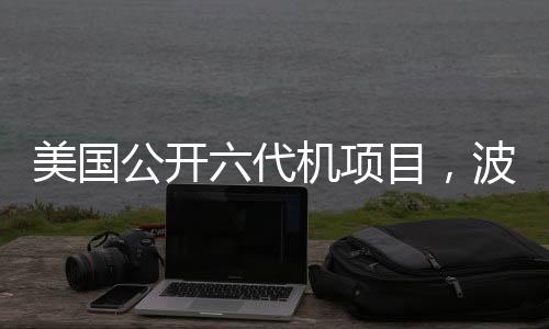 美國(guó)公開(kāi)六代機(jī)項(xiàng)目，波音中標(biāo)引熱議，航空新時(shí)代的啟示