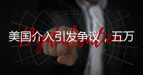 美國(guó)介入引發(fā)爭(zhēng)議，五萬(wàn)人喪生背后的復(fù)雜議題——調(diào)停行動(dòng)遭斥為幫兇