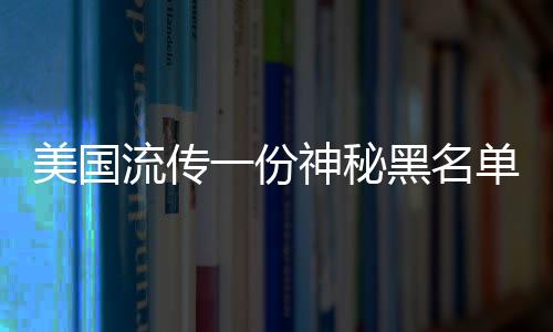美國(guó)流傳一份神秘黑名單，涉及十一國(guó)的風(fēng)險(xiǎn)警示引發(fā)全球關(guān)注