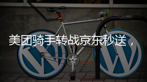 美團騎手轉(zhuǎn)戰(zhàn)京東秒送，三小時賺百元，行業(yè)新動態(tài)解析
