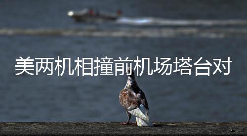 美兩機相撞前機場塔臺對話記錄曝光，探究事故背后的真相