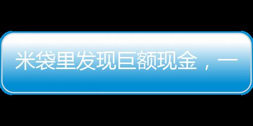 米袋里發(fā)現(xiàn)巨額現(xiàn)金，一樁意想不到的善舉揭示社區(qū)溫情