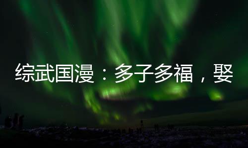 綜武國(guó)漫：多子多福，娶妻成神