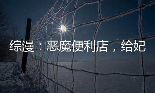 綜漫：惡魔便利店，給妃英理上銬