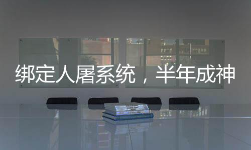 綁定人屠系統(tǒng)，半年成神
