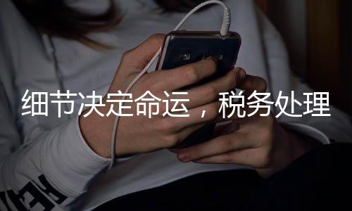 細(xì)節(jié)決定命運(yùn)，稅務(wù)處理的微妙差異，退稅與補(bǔ)稅一線之隔