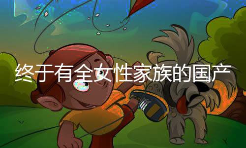 終于有全女性家族的國產(chǎn)劇了