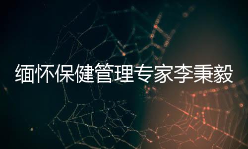 緬懷保健管理專家李秉毅先生