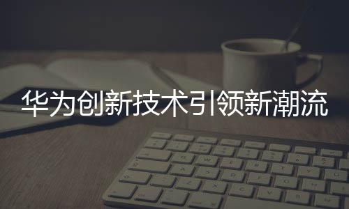 華為創(chuàng)新技術(shù)引領(lǐng)新潮流，華為耳機(jī)實(shí)現(xiàn)樓層定位功能
