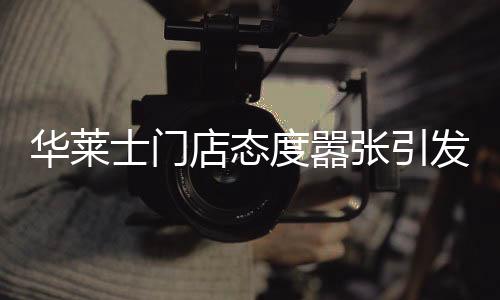 華萊士門店態(tài)度囂張引發(fā)爭(zhēng)議