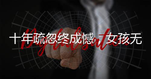 十年疏忽終成憾，女孩無出生醫(yī)學證明引關(guān)注