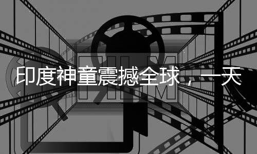 印度神童震撼全球，一天創(chuàng)下六項(xiàng)世界紀(jì)錄，年僅十四歲