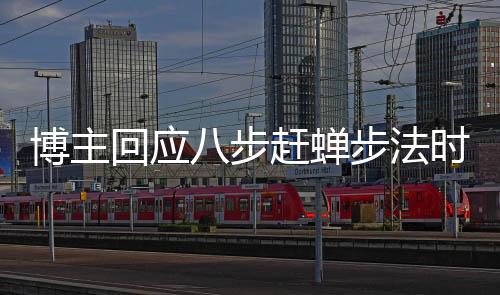 博主回應八步趕蟬步法時速爭議，揭示真相，澄清誤解