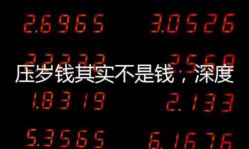 壓歲錢其實不是錢，深度解讀中國春節(jié)傳統(tǒng)習俗