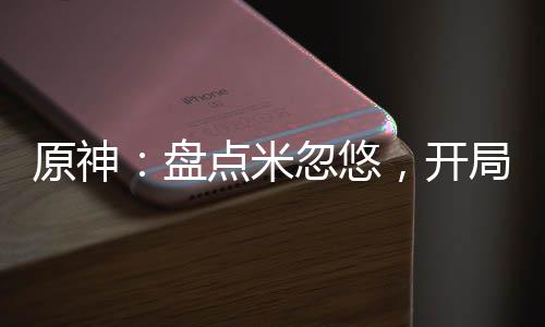 原神：盤(pán)點(diǎn)米忽悠，開(kāi)局曝光砂金