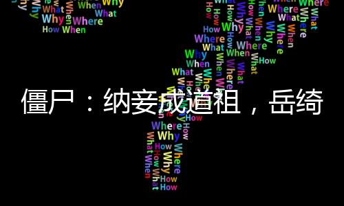僵尸：納妾成道祖，岳綺羅求放過(guò)