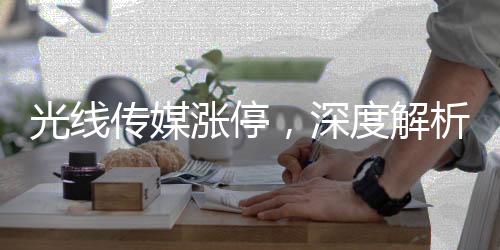 光線傳媒漲停，深度解析其背后的原因與影響