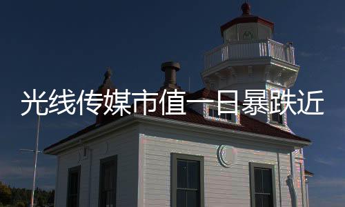 光線傳媒市值一日暴跌近149億，業(yè)界震驚！