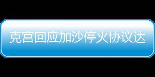 克宮回應加沙?；饏f(xié)議達成，俄烏局勢或?qū)⒂瓉碇匾D(zhuǎn)折
