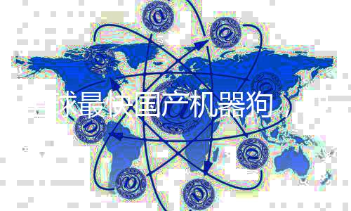 全球最快國產(chǎn)機(jī)器狗，沖刺速度突破每秒十米大關(guān)