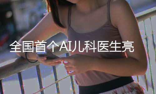 全國首個AI兒科醫(yī)生亮相，開啟智能醫(yī)療新時代