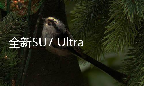 全新SU7 Ultra鸚鵡綠官圖發(fā)布，今晚上市