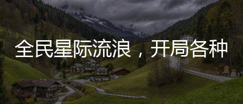 全民星際流浪，開局各種暴擊加倍
