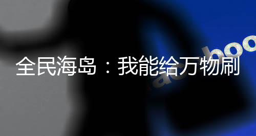 全民海島：我能給萬物刷詞條