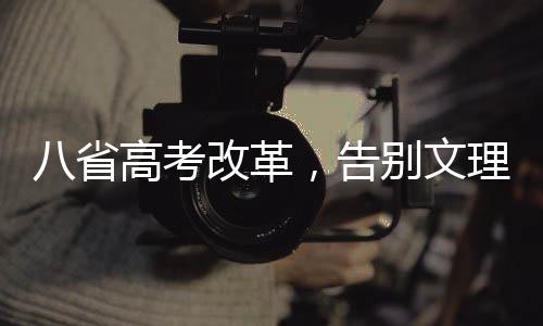 八省高考改革，告別文理科，邁向綜合素質(zhì)教育新時代