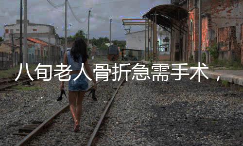 八旬老人骨折急需手術，兒子拒不簽字，引發(fā)社會關注
