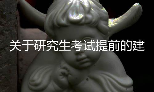關(guān)于研究生考試提前的建議及其深遠影響分析