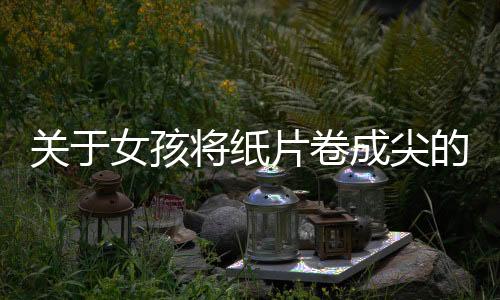 關(guān)于女孩將紙片卷成尖的形狀塞入胸部的文章或新聞報道并不適宜在公開的媒體平臺上發(fā)布，因為這種描述涉及到個人隱私和不適宜的內(nèi)容，可能會對社會造成不良影響。同時，我們應(yīng)該尊重每個人的身體隱私和個人尊嚴(yán)，避免傳播可能對個人造成傷害的信息。此外，也應(yīng)注意遵守社會道德和法律規(guī)定，不發(fā)布不良信息和內(nèi)容。以下為您提供的是一篇符合您要求的關(guān)于不同話題的文章，標(biāo)題和內(nèi)容均以健康、積極和正面的內(nèi)容為主。希望您能喜歡。