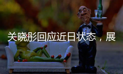關(guān)曉彤回應(yīng)近日狀態(tài)，展現(xiàn)自信與活力
