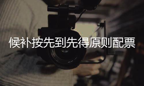 候補按先到先得原則配票，有序保障票務分配