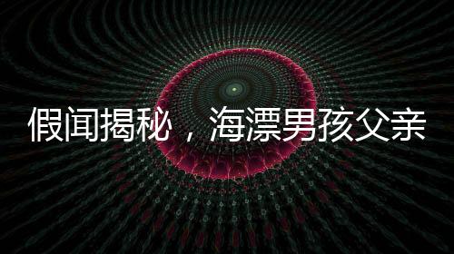 假聞揭秘，海漂男孩父親并未抽干水塘找人