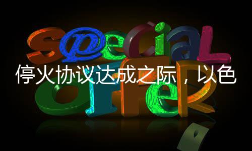 停火協(xié)議達(dá)成之際，以色列軍隊在加沙地帶再次發(fā)動空襲