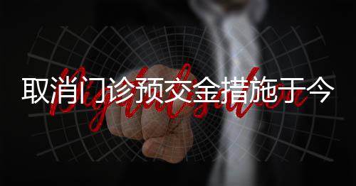 取消門診預交金措施于今年三月正式實施