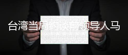 臺灣當局約談前領導人馬英九、歷史與現(xiàn)實的交匯點