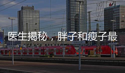 醫(yī)生揭秘，胖子和瘦子最大的區(qū)別
