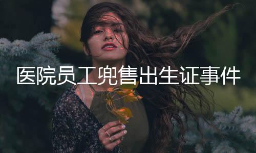 醫(yī)院員工兜售出生證事件曝光，道德倫理與法律底線的嚴(yán)峻挑戰(zhàn)