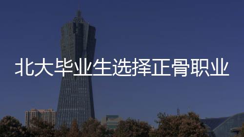 北大畢業(yè)生選擇正骨職業(yè)引發(fā)爭議，被踢出班級群