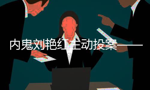 內(nèi)鬼劉艷紅主動投案——一起揭開內(nèi)部腐敗的真相