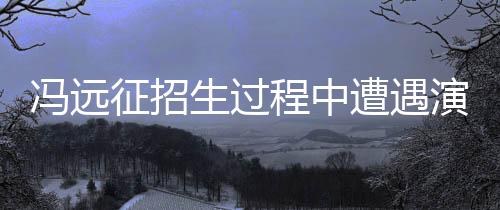 馮遠(yuǎn)征招生過(guò)程中遭遇演員臺(tái)詞不清之痛