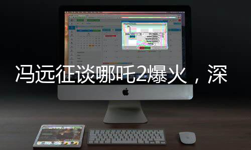 馮遠征談哪吒2爆火，深度解讀與獨特視角