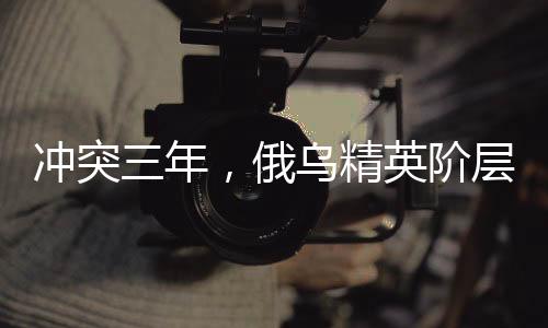 沖突三年，俄烏精英階層應該反思什么？