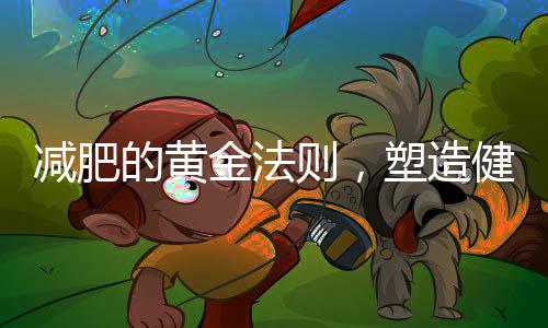 減肥的黃金法則，塑造健康生活的秘訣之道