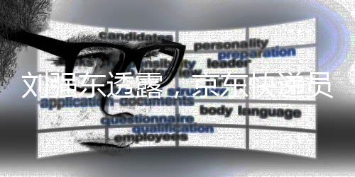 劉強東透露，京東快遞員退休金超5000元，福利制度再升級