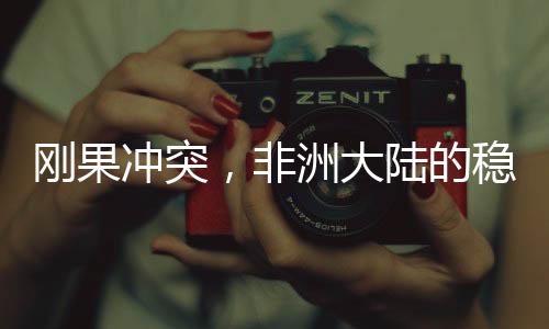 剛果沖突，非洲大陸的穩(wěn)定挑戰(zhàn)可能引發(fā)世界大戰(zhàn)的隱憂