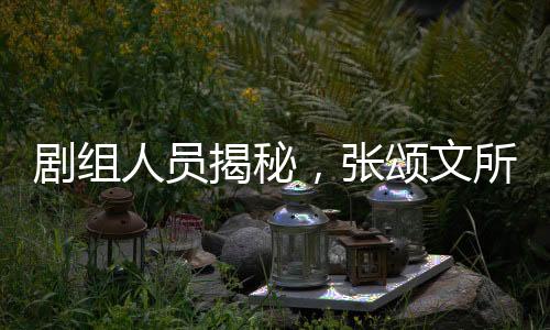 劇組人員揭秘，張頌文所扔白花背后的故事