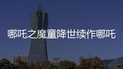 哪吒之魔童降世續(xù)作哪吒2北美首映獲熱烈反響，首日票房突破百萬美元大關(guān)